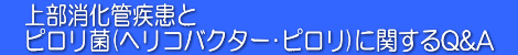 上部消化管疾患とピロリ菌（ヘリコバクター・ピロリ）に関するQ&A
